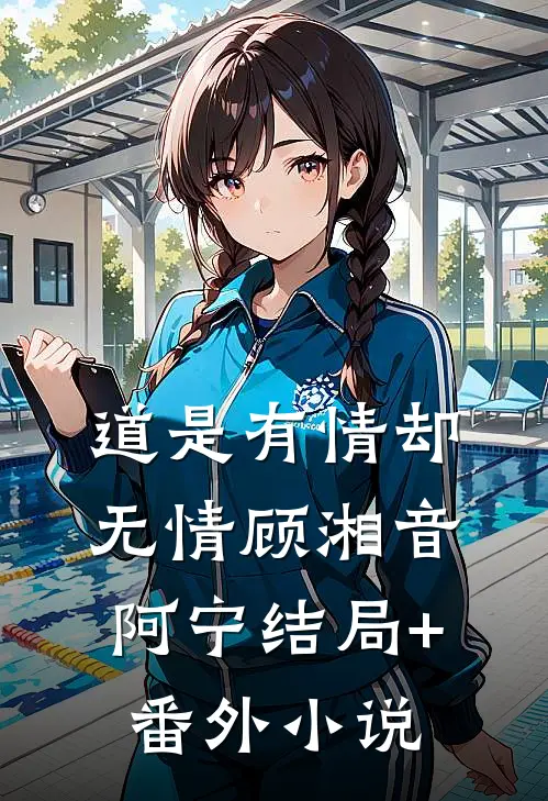 道是有情却无情顾湘音阿宁结局+番外小说
