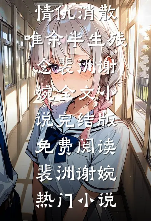 情仇消散,唯余半生残念裴洲谢婉全文小说