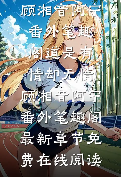 道是有情却无情:顾湘音阿宁番外笔趣阁