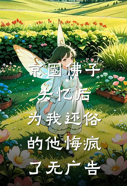 京圈佛子失忆后，为我还俗的他悔疯了无广告