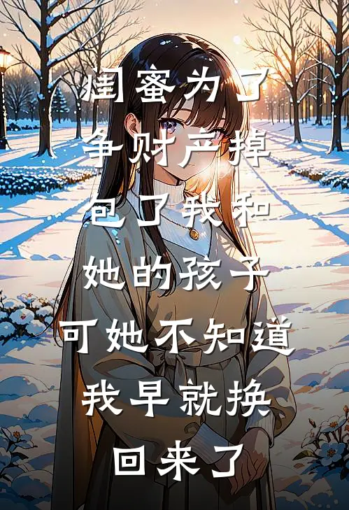 闺蜜为了争财产掉包了我和她的孩子，可她不知道，我早就换回来了