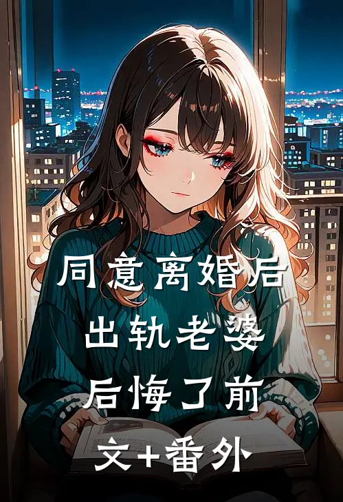 同意离婚后，出轨老婆后悔了前文+番外