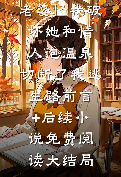 火山喷发,老婆怪我破坏她和情人泡温泉,切断了我逃生路前言+后续