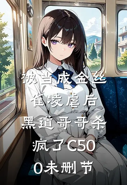 被当成金丝雀凌虐后，黑道哥哥杀疯了C500未删节