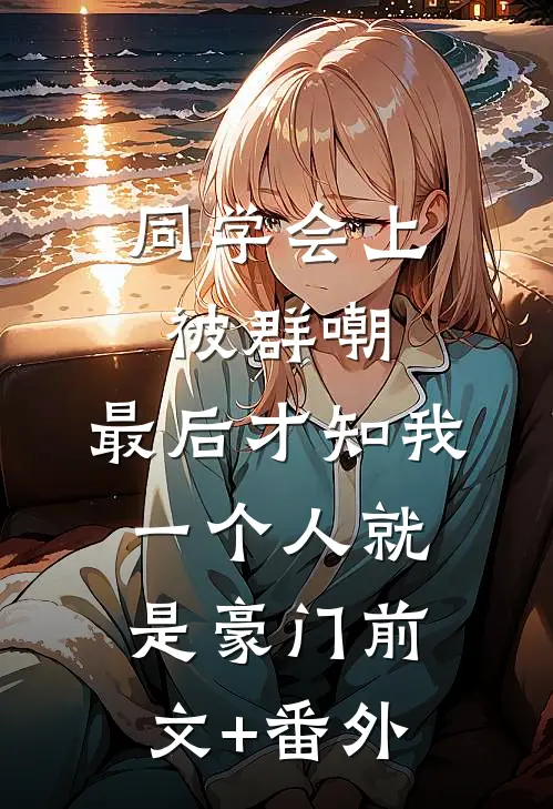 同学会上被群嘲，最后才知我一个人就是豪门前文+番外