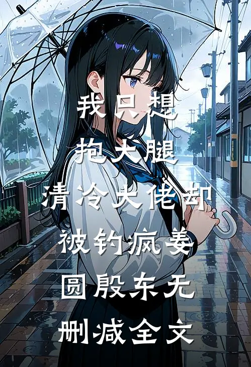 我只想抱大腿，清冷大佬却被钓疯姜圆殷东无删减全文