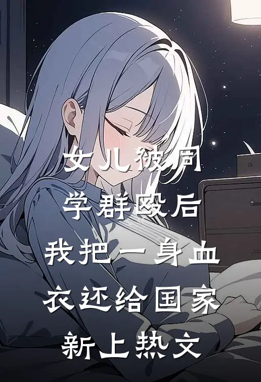 女儿被同学群殴后，我把一身血衣还给国家新上热文
