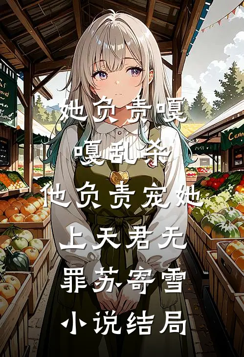 她负责嘎嘎乱杀，他负责宠她上天君无罪苏寄雪小说结局