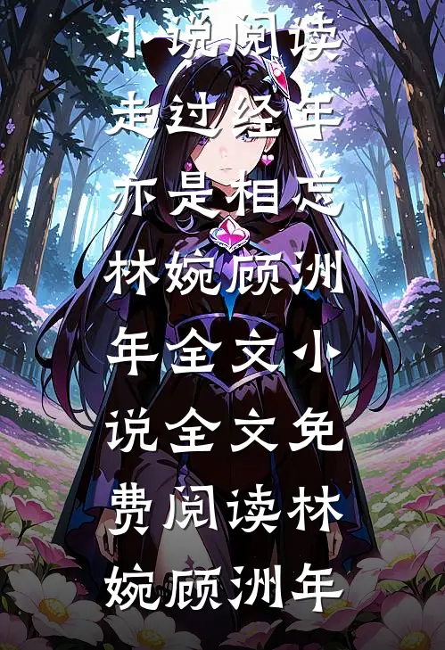 走过经年亦是相忘林婉顾洲年全文小说