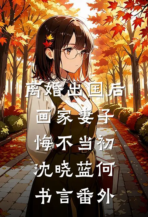 离婚出国后，画家妻子悔不当初沈晓蓝何书言番外