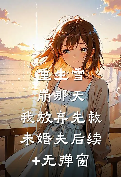 重生雪崩那天，我放弃先救未婚夫后续+无弹窗