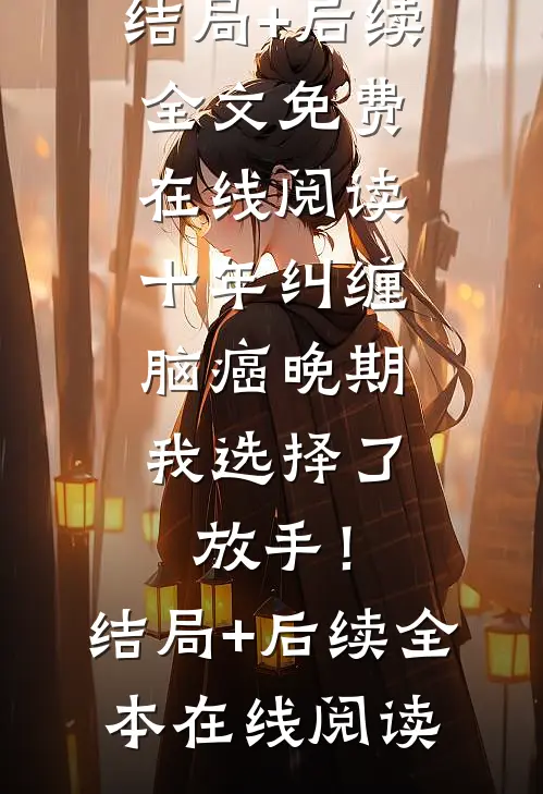 十年纠缠:脑癌晚期,我选择了放手!结局+后续