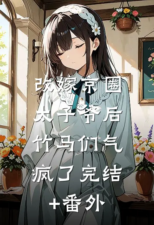 改嫁京圈太子爷后，竹马们气疯了完结+番外