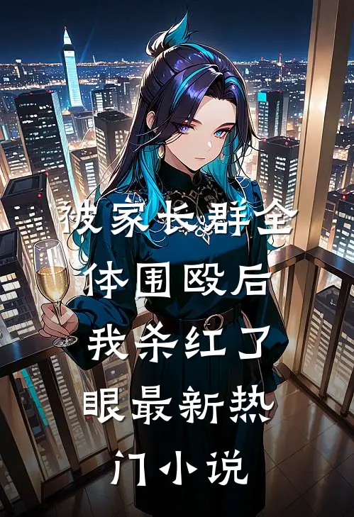 被家长群全体围殴后，我杀红了眼最新热门小说