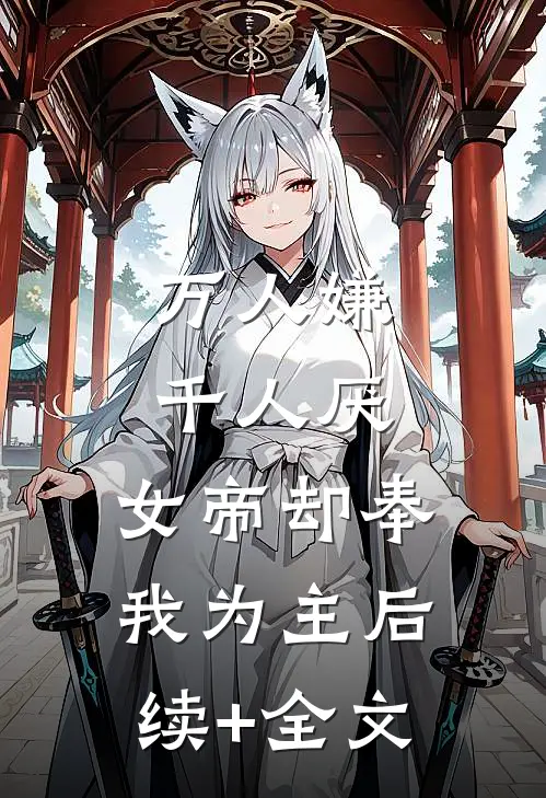 万人嫌千人厌，女帝却奉我为主后续+全文