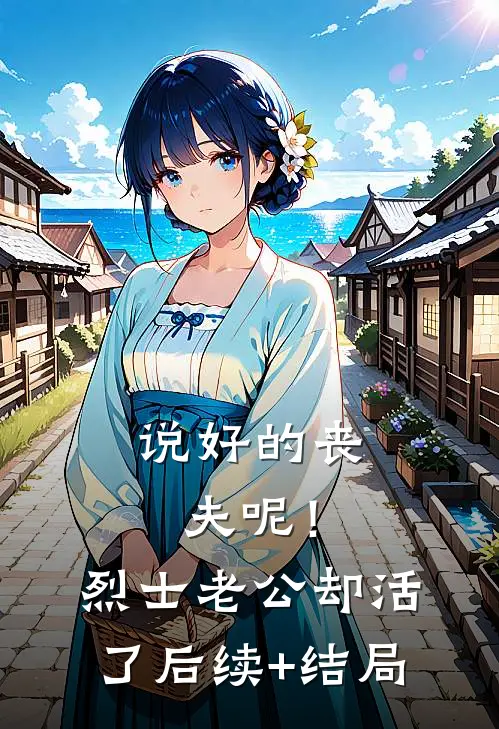 说好的丧夫呢！烈士老公却活了后续+结局