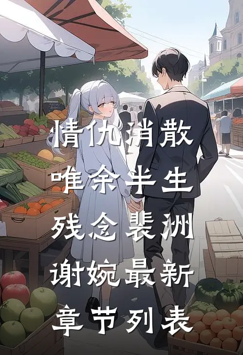 情仇消散，唯余半生残念裴洲谢婉最新章节列表