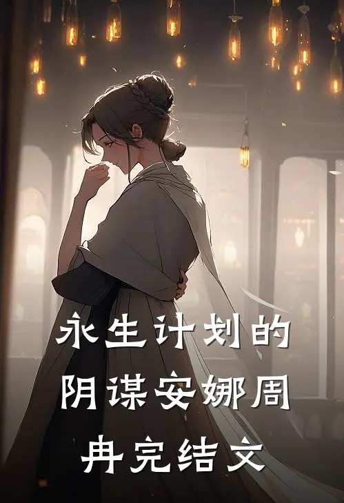 永生计划的阴谋安娜周冉完结文
