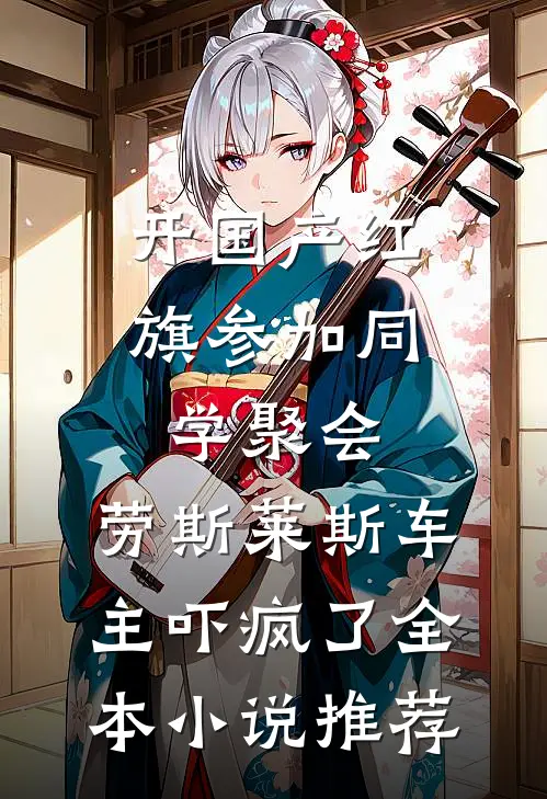 开国产红旗参加同学聚会，劳斯莱斯车主吓疯了全本小说推荐