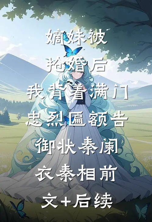 嫡妹被抢婚后，我背着满门忠烈匾额告御状秦阑衣秦相前文+后续