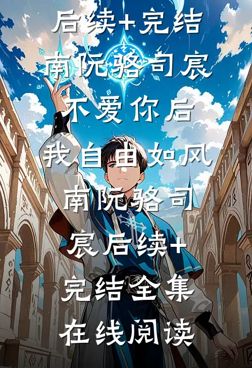不爱你后,我自由如风南阮骆司宸后续+完结