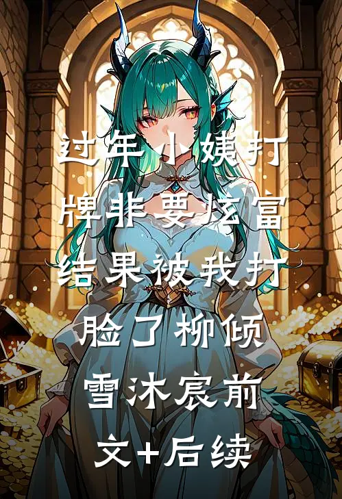 过年小姨打牌非要炫富，结果被我打脸了柳倾雪沐宸前文+后续