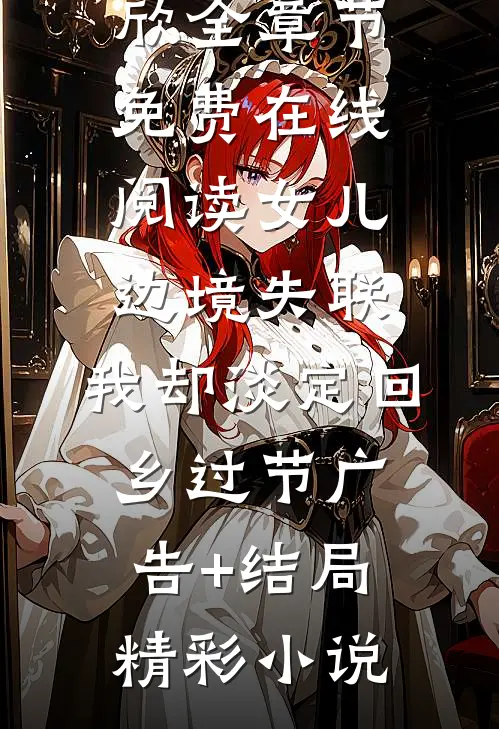 女儿边境失联,我却淡定回乡过节广告+结局