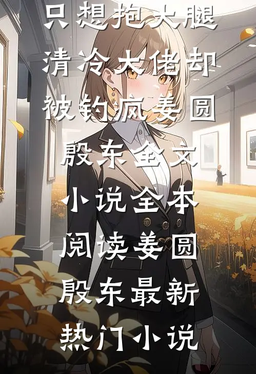 我只想抱大腿,清冷大佬却被钓疯姜圆殷东全文小说