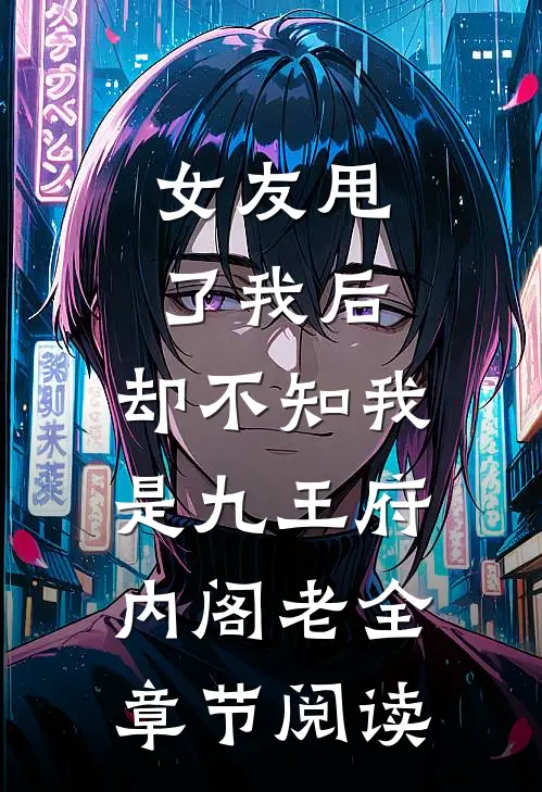 女友甩了我后，却不知我是九王府内阁老全章节阅读