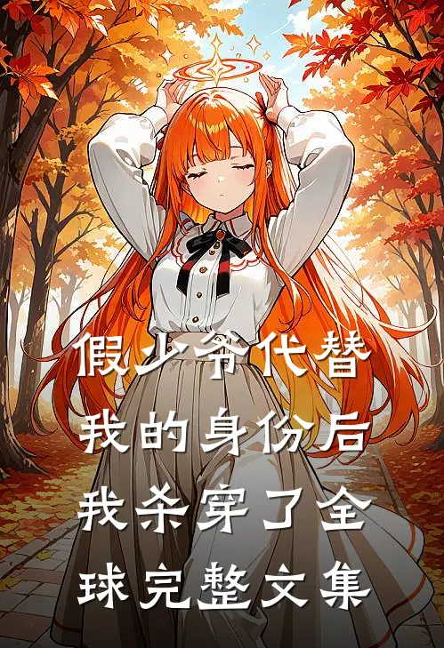 假少爷代替我的身份后，我杀穿了全球完整文集