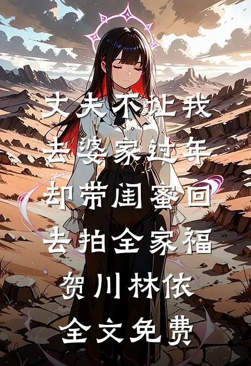 丈夫不让我去婆家过年，却带闺蜜回去拍全家福贺川林依全文免费