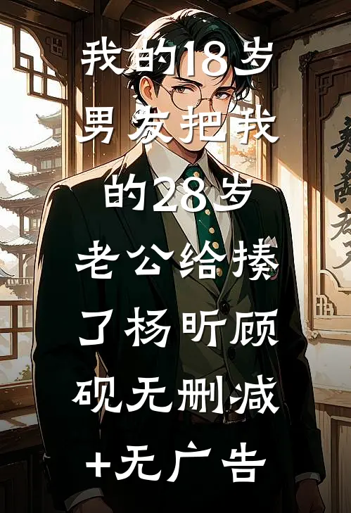 我的18岁男友把我的28岁老公给揍了杨昕顾砚无删减+无广告