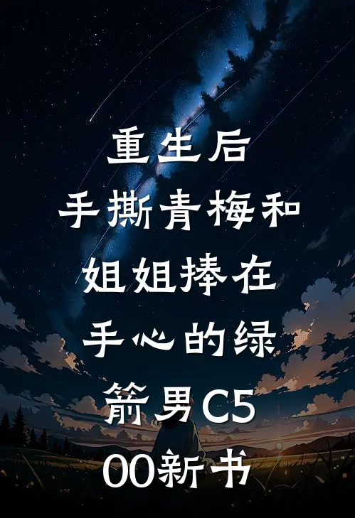 重生后，手撕青梅和姐姐捧在手心的绿箭男C500新书