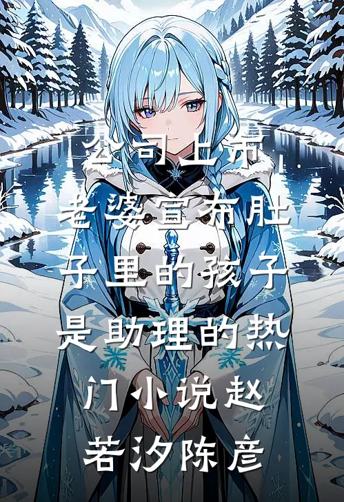 公司上市，老婆宣布肚子里的孩子是助理的热门小说赵若汐陈彦