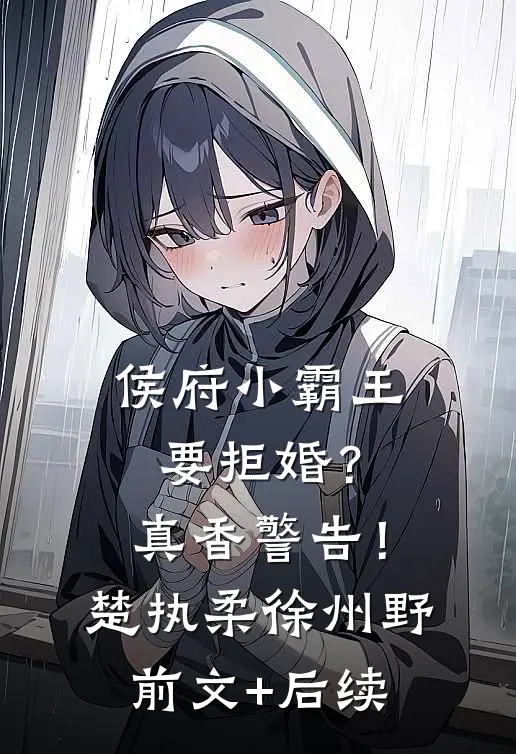 侯府小霸王要拒婚？真香警告！楚执柔徐州野前文+后续