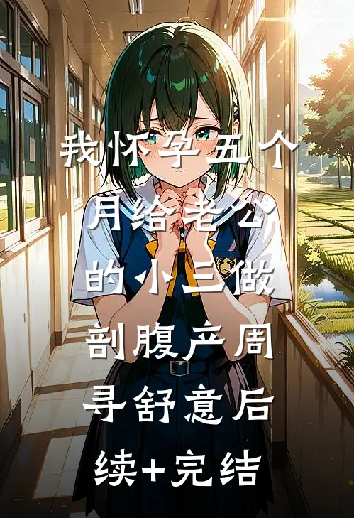 我怀孕五个月给老公的小三做剖腹产周寻舒意后续+完结