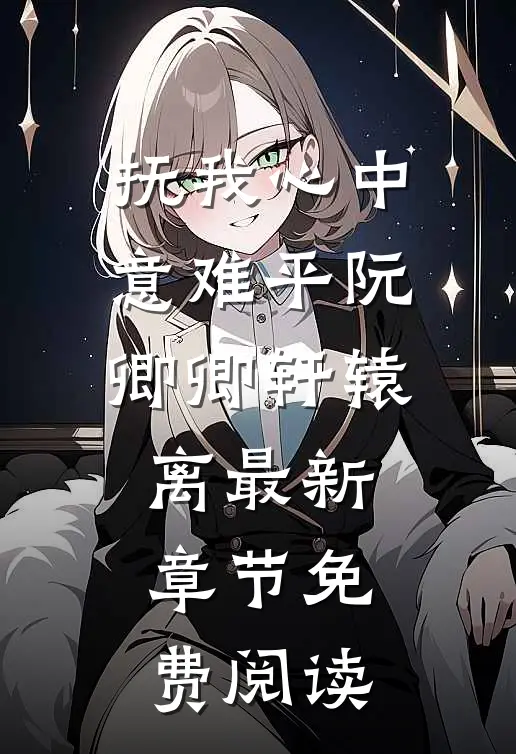 抚我心中意难平阮卿卿轩辕离最新章节免费阅读