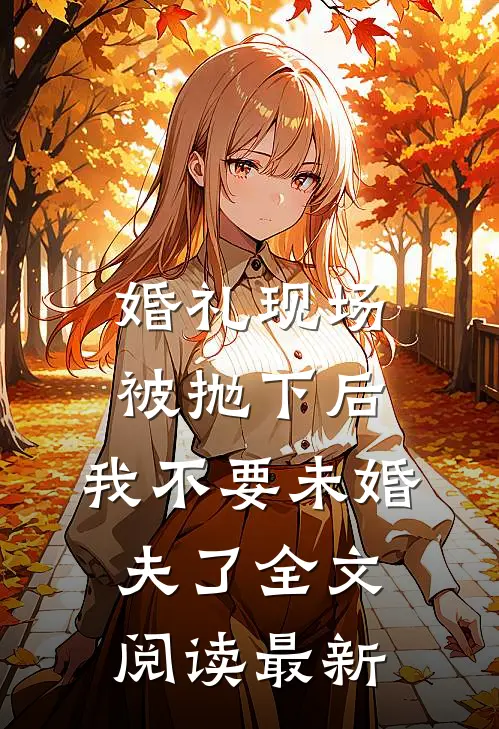 婚礼现场被抛下后，我不要未婚夫了全文阅读最新