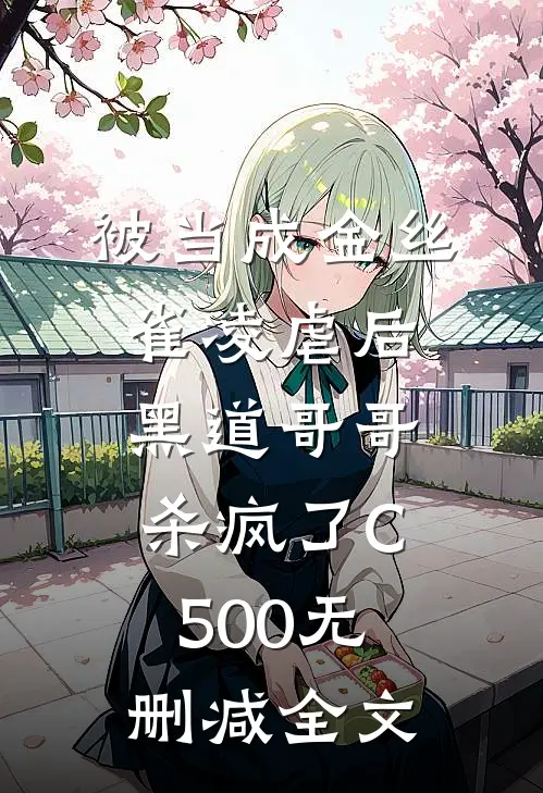 被当成金丝雀凌虐后，黑道哥哥杀疯了C500无删减全文