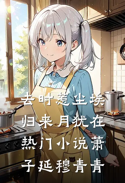 去时惹尘埃，归来月犹在热门小说萧子延穆青青