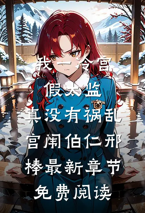 我一冷宫假太监，真没有祸乱宫闱伯仁邢棒最新章节免费阅读