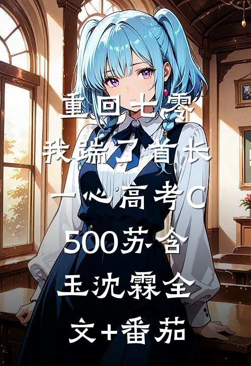 重回七零，我踹了首长一心高考C500苏含玉沈霖全文+番茄