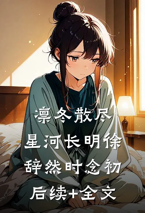 凛冬散尽，星河长明徐辞然时念初后续+全文