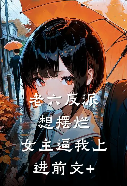 老六反派想摆烂，女主逼我上进前文+