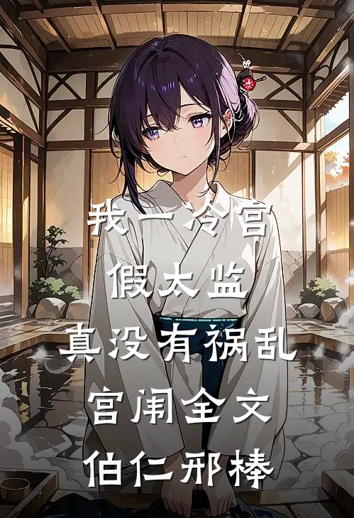 我一冷宫假太监，真没有祸乱宫闱全文伯仁邢棒