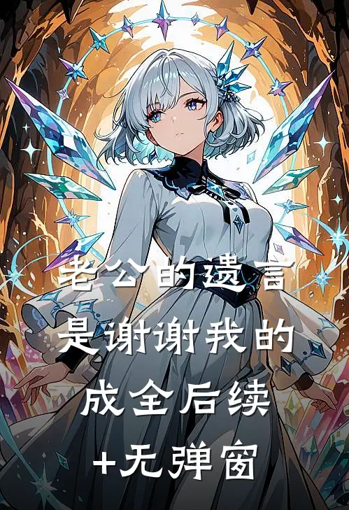 老公的遗言是谢谢我的成全后续+无弹窗