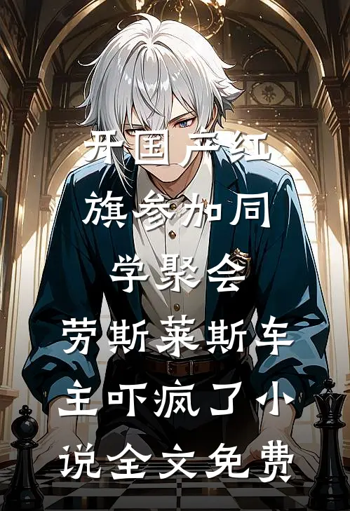 开国产红旗参加同学聚会，劳斯莱斯车主吓疯了小说全文免费