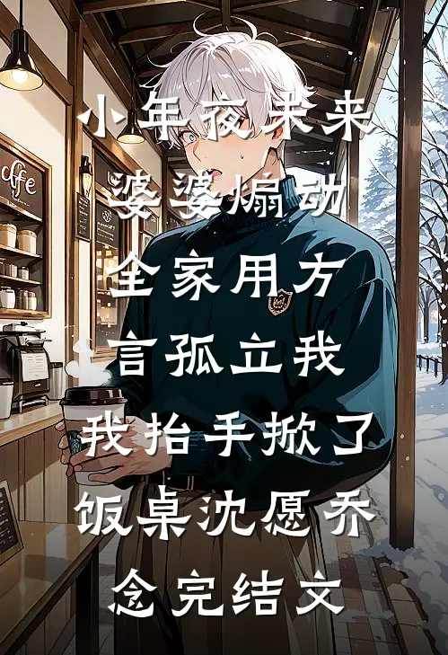小年夜未来婆婆煽动全家用方言孤立我，我抬手掀了饭桌沈愿乔念完结文