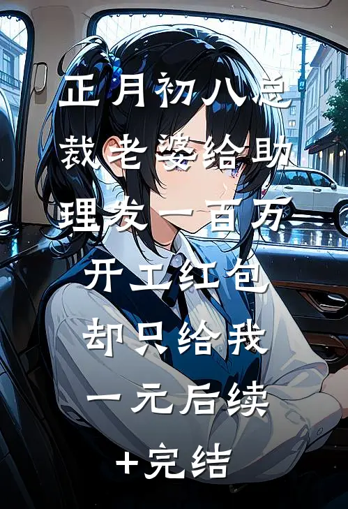 正月初八总裁老婆给助理发一百万开工红包，却只给我一元后续+完结
