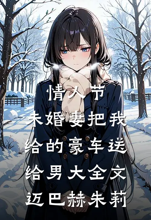 情人节，未婚妻把我给的豪车送给男大全文迈巴赫朱莉